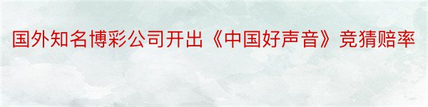 国外知名博彩公司开出《中国好声音》竞猜赔率