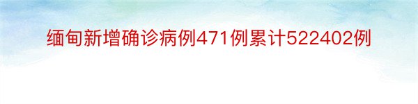 缅甸新增确诊病例471例累计522402例