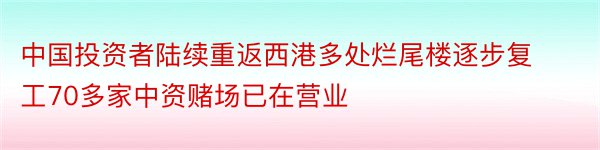 中国投资者陆续重返西港多处烂尾楼逐步复工70多家中资赌场已在营业