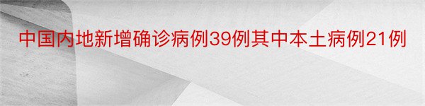 中国内地新增确诊病例39例其中本土病例21例