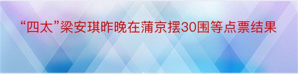 “四太”梁安琪昨晚在蒲京摆30围等点票结果