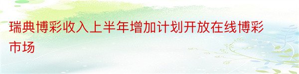 瑞典博彩收入上半年增加计划开放在线博彩市场