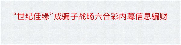 “世纪佳缘”成骗子战场六合彩内幕信息骗财