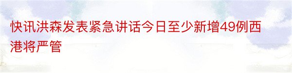 快讯洪森发表紧急讲话今日至少新增49例西港将严管