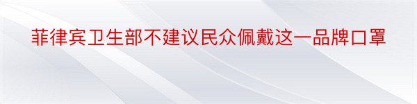 菲律宾卫生部不建议民众佩戴这一品牌口罩