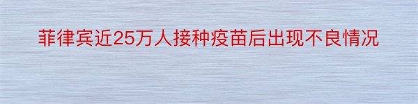 菲律宾近25万人接种疫苗后出现不良情况