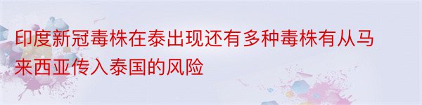 印度新冠毒株在泰出现还有多种毒株有从马来西亚传入泰国的风险