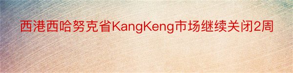 西港西哈努克省KangKeng市场继续关闭2周