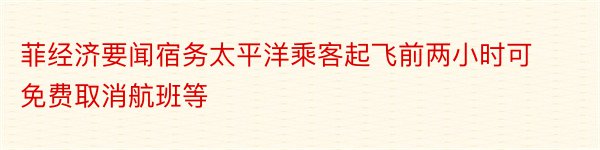 菲经济要闻宿务太平洋乘客起飞前两小时可免费取消航班等