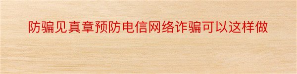 防骗见真章预防电信网络诈骗可以这样做