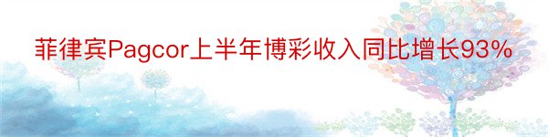 菲律宾Pagcor上半年博彩收入同比增长93％