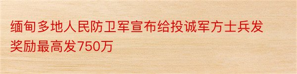 缅甸多地人民防卫军宣布给投诚军方士兵发奖励最高发750万