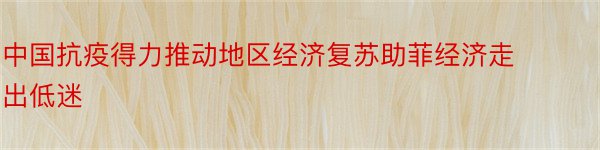 中国抗疫得力推动地区经济复苏助菲经济走出低迷