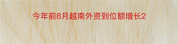 今年前8月越南外资到位额增长2