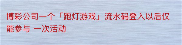 博彩公司一个「跑灯游戏」流水码登入以后仅能参与 一次活动