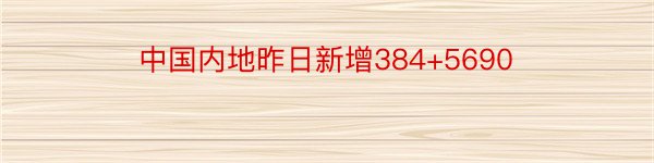 中国内地昨日新增384+5690