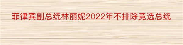 菲律宾副总统林丽妮2022年不排除竞选总统