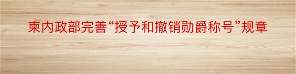 柬内政部完善“授予和撤销勋爵称号”规章