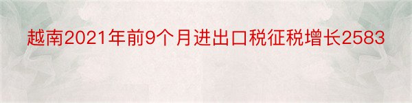 越南2021年前9个月进出口税征税增长2583