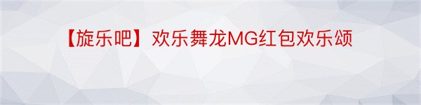 【旋乐吧】欢乐舞龙MG红包欢乐颂